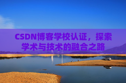 CSDN博客学校认证，探索学术与技术的融合之路
