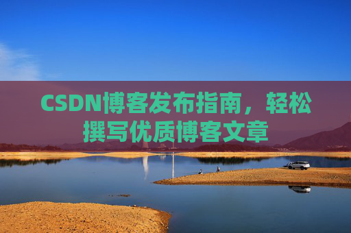 CSDN博客发布指南，轻松撰写优质博客文章